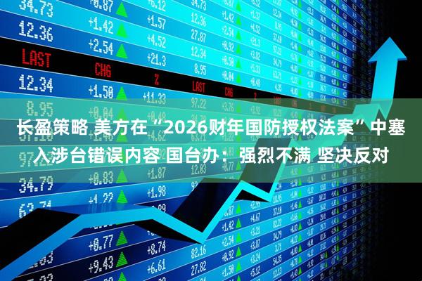 长盈策略 美方在“2026财年国防授权法案”中塞入涉台错误内容 国台办：强烈不满 坚决反对