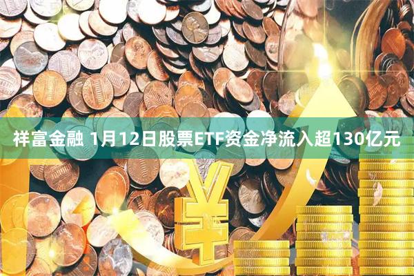 祥富金融 1月12日股票ETF资金净流入超130亿元