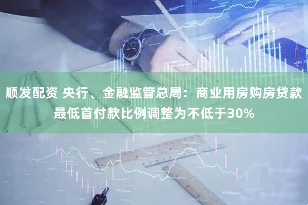 顺发配资 央行、金融监管总局：商业用房购房贷款最低首付款比例调整为不低于30%