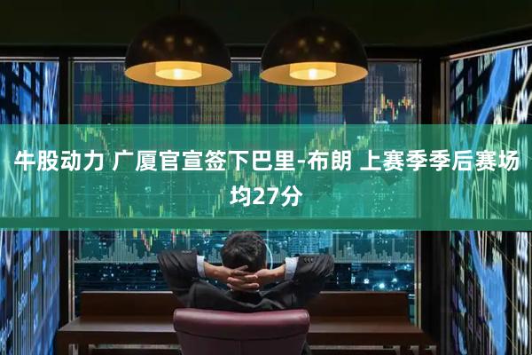 牛股动力 广厦官宣签下巴里-布朗 上赛季季后赛场均27分