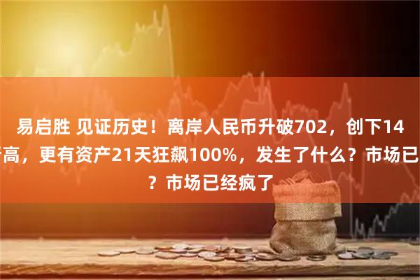 易启胜 见证历史！离岸人民币升破702，创下14个月新高，更有资产21天狂飙100%，发生了什么？市场已经疯了