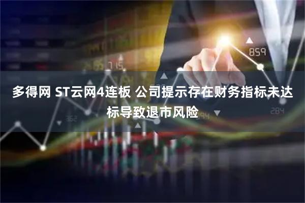 多得网 ST云网4连板 公司提示存在财务指标未达标导致退市风险