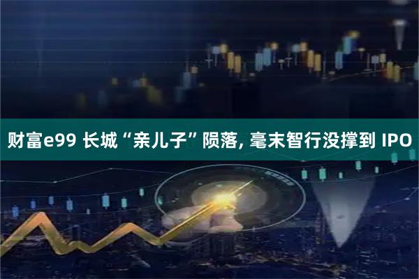 财富e99 长城“亲儿子”陨落, 毫末智行没撑到 IPO