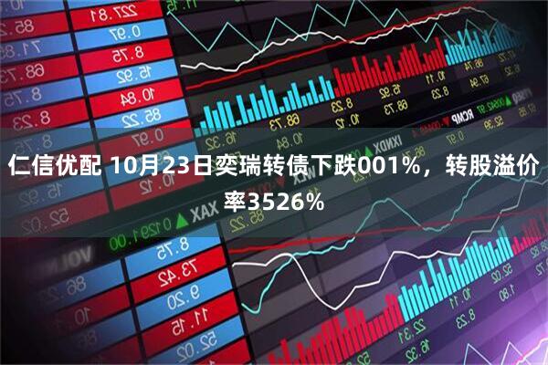 仁信优配 10月23日奕瑞转债下跌001%，转股溢价率3526%